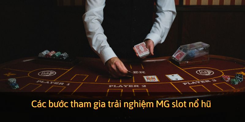 Các bước tham gia trải nghiệm MG slot nổ hũ