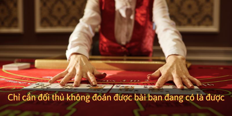 Chỉ cần đối thủ không đoán được bài bạn đang có là được