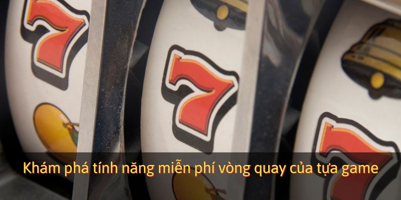 Khám phá tính năng miễn phí vòng quay của tựa game