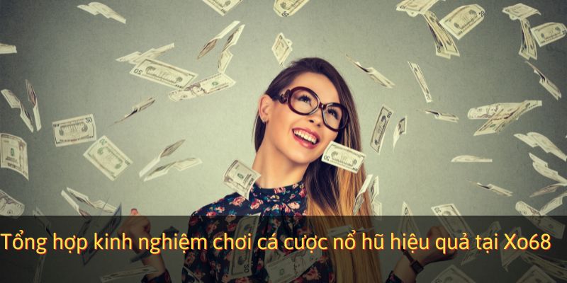 Tổng hợp kinh nghiệm chơi cá cược nổ hũ hiệu quả tại Xo68